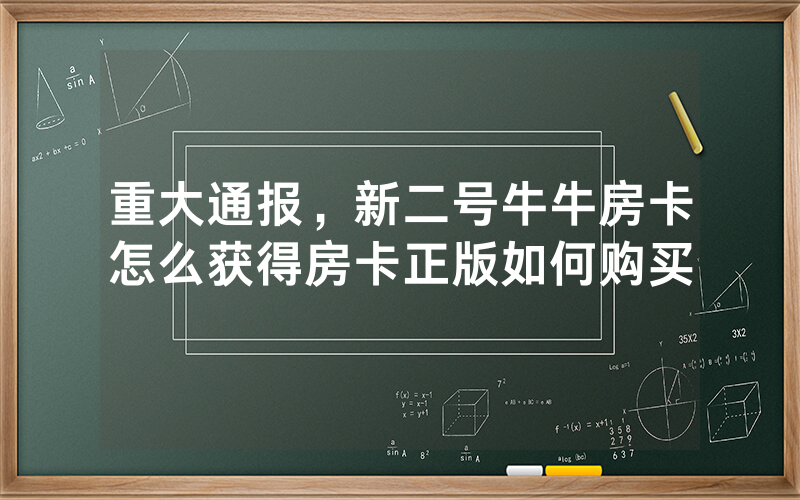 重大通报，新二号牛牛房卡怎么获得房卡正版如何购买