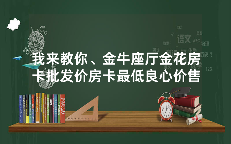 我来教你、金牛座厅金花房卡批发价房卡最低良心价售