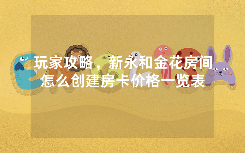 玩家攻略，新永和金花房间怎么创建房卡价格一览表