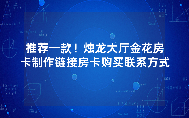 推荐一款！烛龙大厅金花房卡制作链接房卡购买联系方式