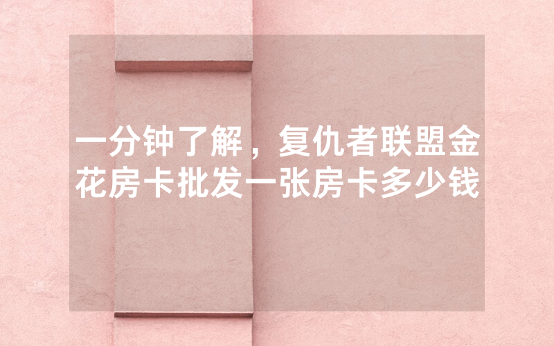 一分钟了解，复仇者联盟金花房卡批发一张房卡多少钱