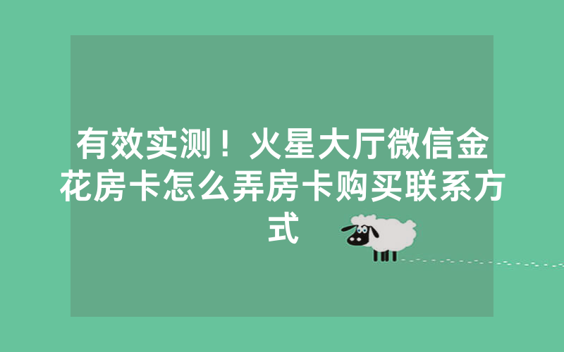 有效实测！火星大厅微信金花房卡怎么弄房卡购买联系方式