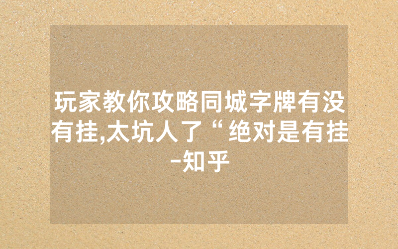 玩家教你攻略同城字牌有没有挂,太坑人了“绝对是有挂-知乎