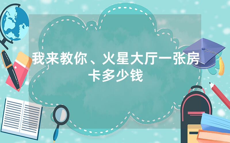 我来教你、火星大厅一张房卡多少钱
