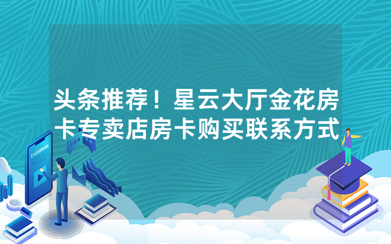头条推荐！星云大厅金花房卡专卖店房卡购买联系方式