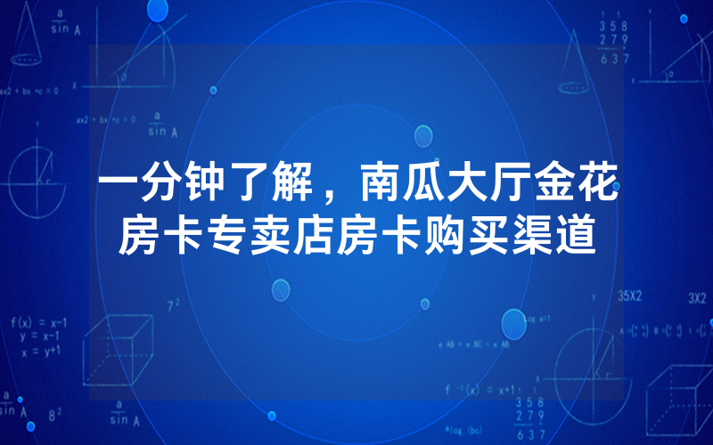 一分钟了解，南瓜大厅金花房卡专卖店房卡购买渠道