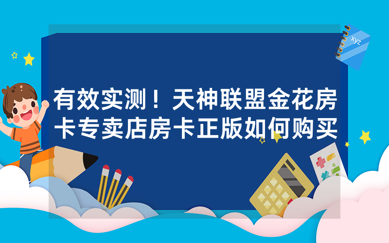 有效实测！天神联盟金花房卡专卖店房卡正版如何购买