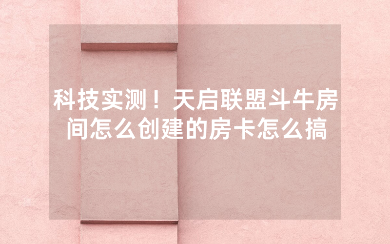 科技实测！天启联盟斗牛房间怎么创建的房卡怎么搞