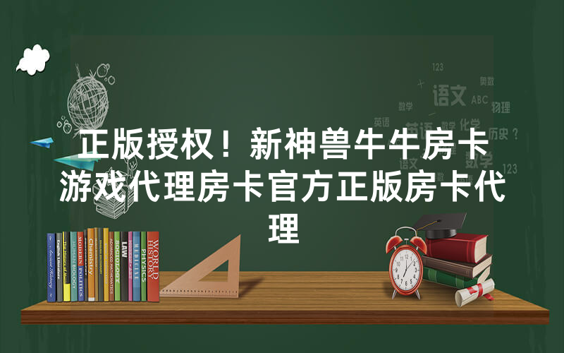 正版授权!新神兽牛牛房卡游戏代理房卡官方正版房卡代理