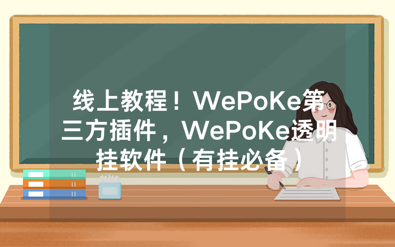 线上教程！WePoKe第三方插件，WePoKe透明挂软件（有挂必备）
