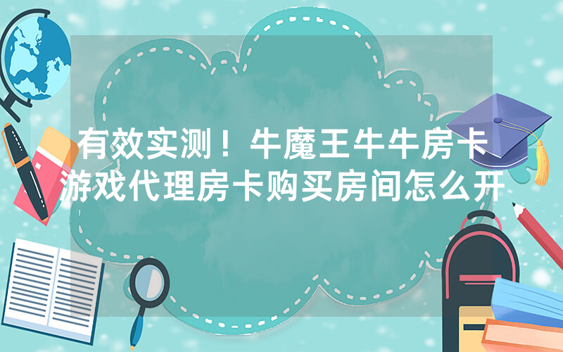 有效实测！牛魔王牛牛房卡游戏代理房卡购买房间怎么开