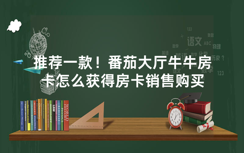 推荐一款！番茄大厅牛牛房卡怎么获得房卡销售购买