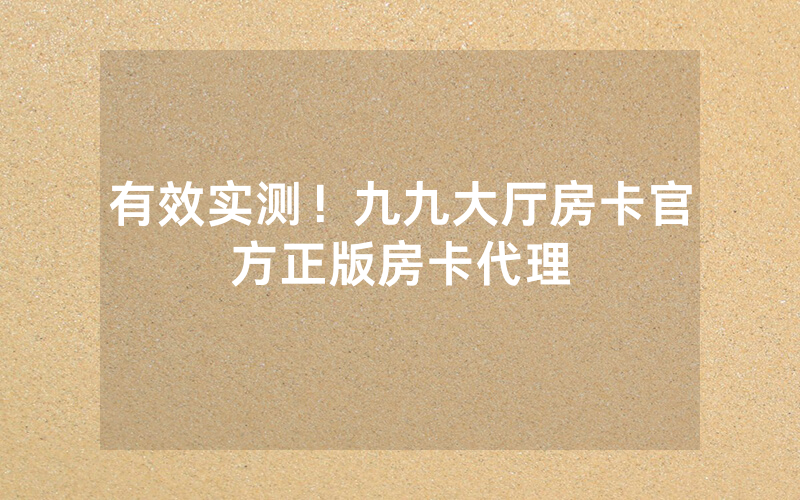 有效实测！九九大厅房卡官方正版房卡代理