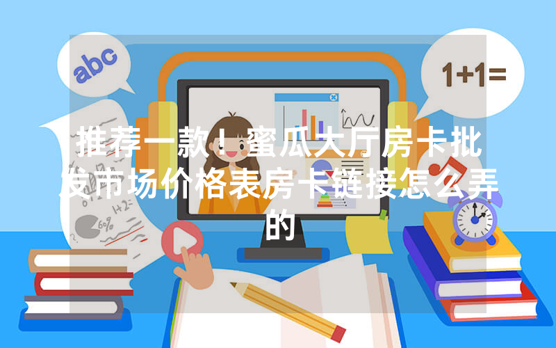 推荐一款!蜜瓜大厅房卡批发市场价格表房卡链接怎么弄的