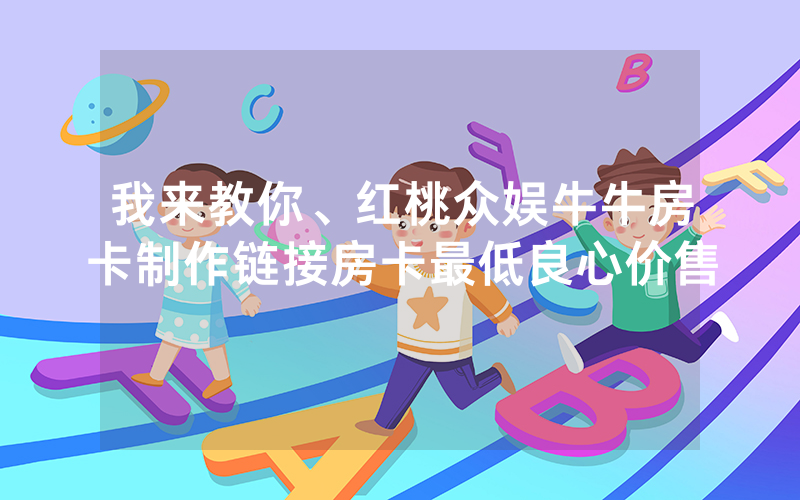我来教你、红桃众娱牛牛房卡制作链接房卡最低良心价售