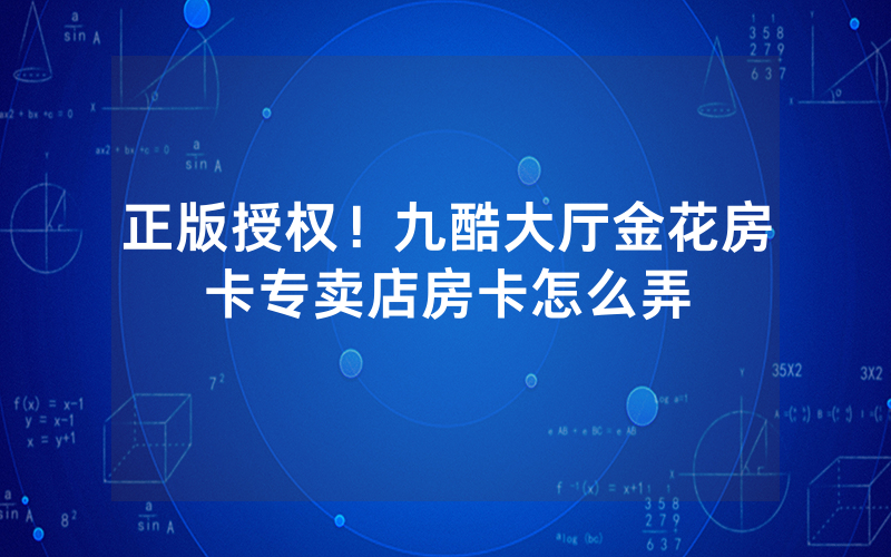 正版授权！九酷大厅金花房卡专卖店房卡怎么弄