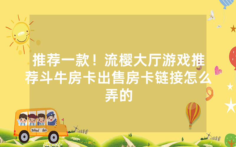 推荐一款！流樱大厅游戏推荐斗牛房卡出售房卡链接怎么弄的