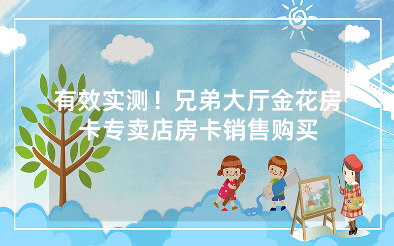有效实测！兄弟大厅金花房卡专卖店房卡销售购买