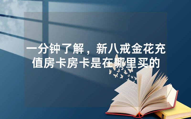 一分钟了解，新八戒金花充值房卡房卡是在哪里买的
