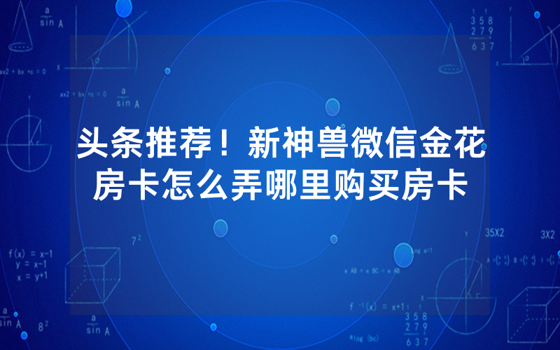 头条推荐！新神兽微信金花房卡怎么弄哪里购买房卡
