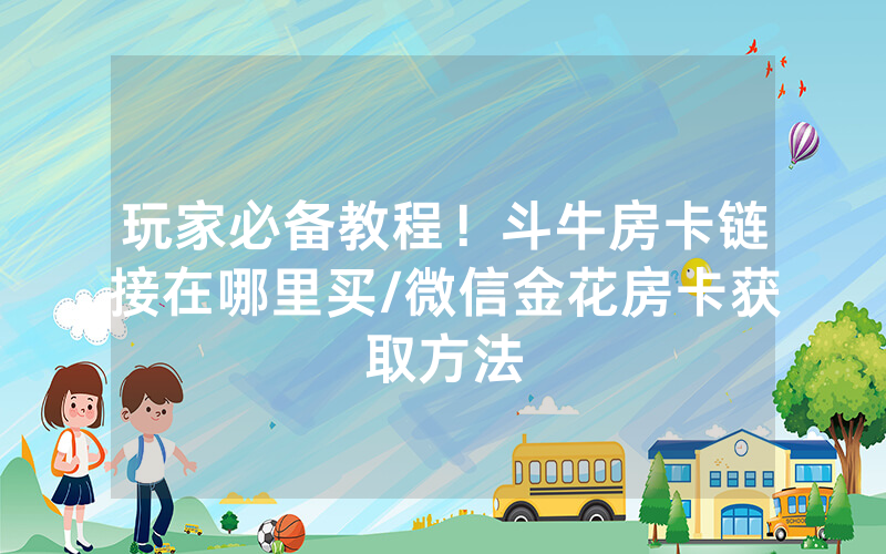 玩家必备教程！斗牛房卡链接在哪里买/微信金花房卡获取方法