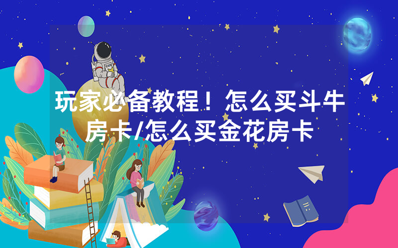 玩家必备教程！怎么买斗牛房卡/怎么买金花房卡