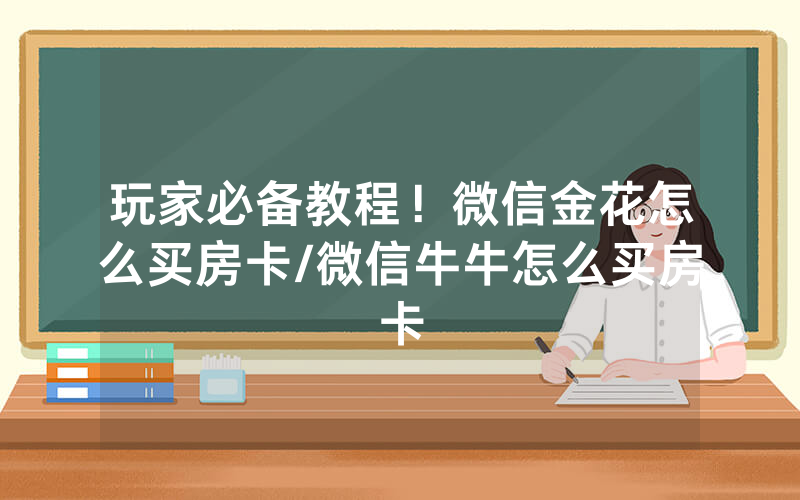 玩家必备教程！微信金花怎么买房卡/微信牛牛怎么买房卡