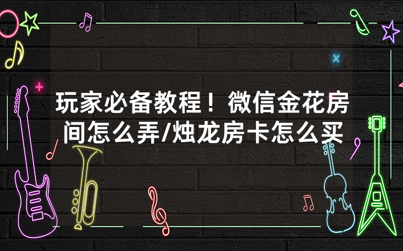 玩家必备教程！微信金花房间怎么弄/烛龙房卡怎么买