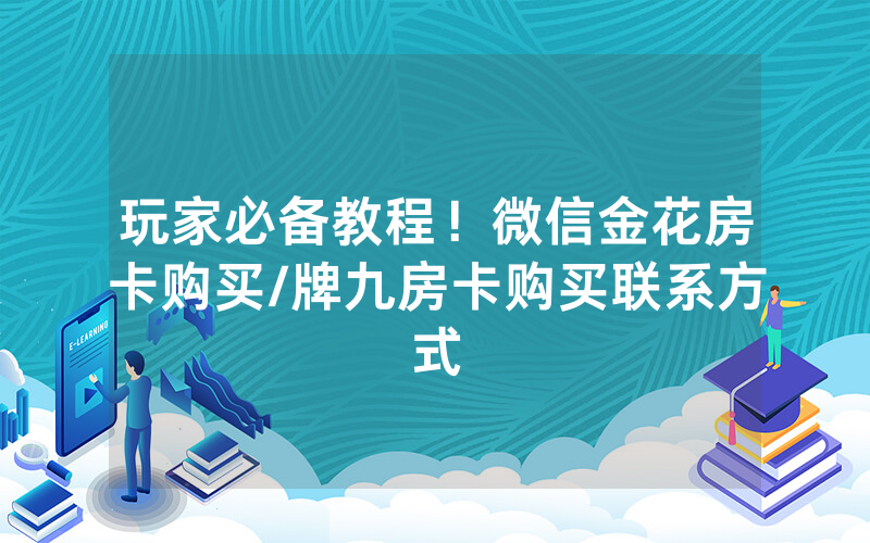玩家必备教程！微信金花房卡购买/牌九房卡购买联系方式