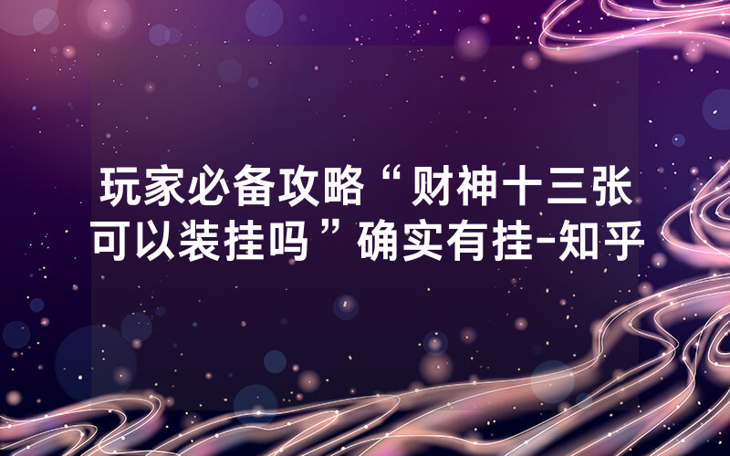 玩家必备攻略“财神十三张可以装挂吗”确实有挂-知乎