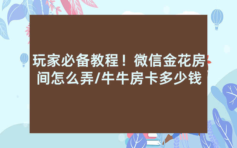 玩家必备教程！微信金花房间怎么弄/牛牛房卡多少钱