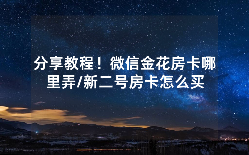 分享教程！微信金花房卡哪里弄/新二号房卡怎么买