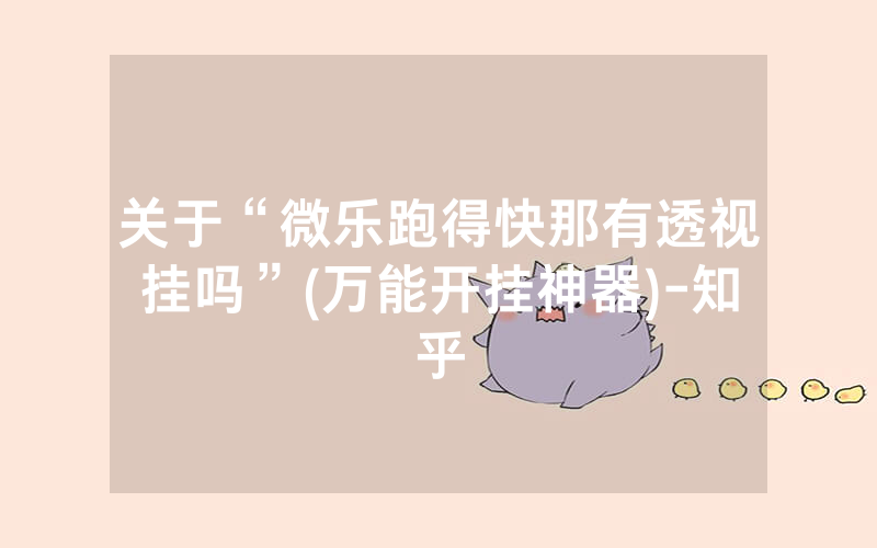 关于“微乐跑得快那有透视挂吗”(万能开挂神器)-知乎
