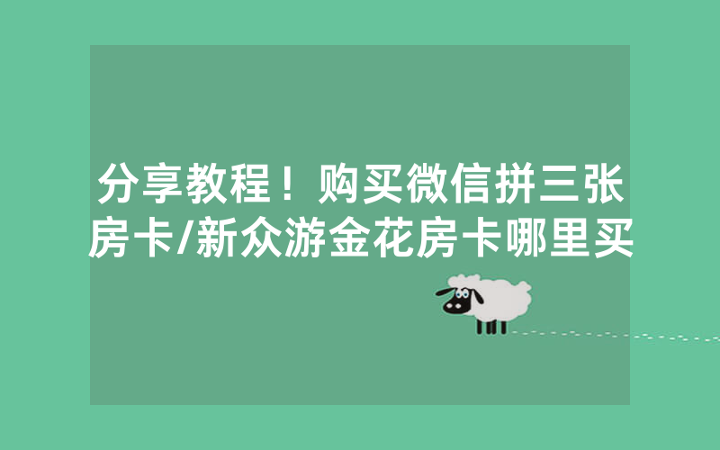 分享教程！购买微信拼三张房卡/新众游金花房卡哪里买