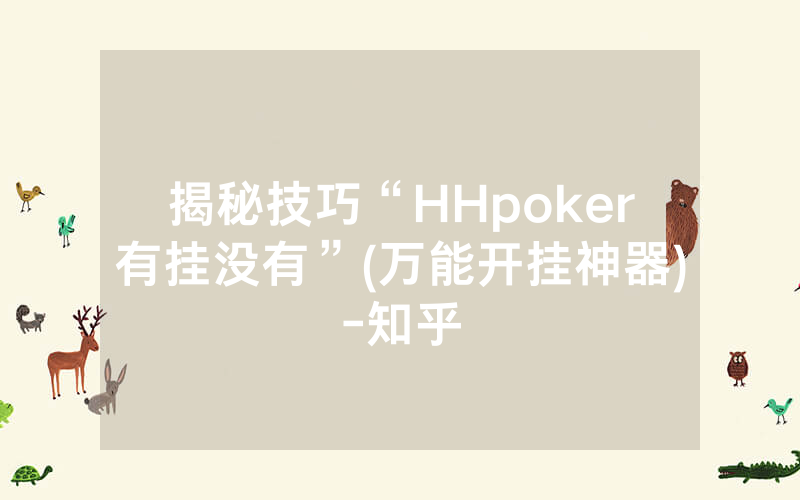 揭秘技巧“HHpoker有挂没有”(万能开挂神器)-知乎