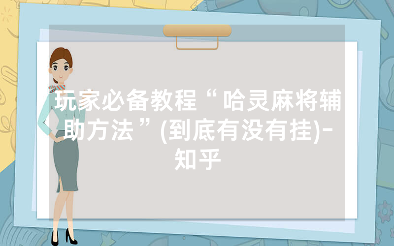 玩家必备教程“哈灵麻将辅助方法”(到底有没有挂)-知乎