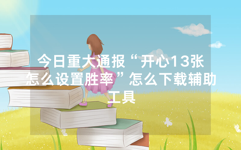 今日重大通报“开心13张怎么设置胜率”怎么下载辅助工具