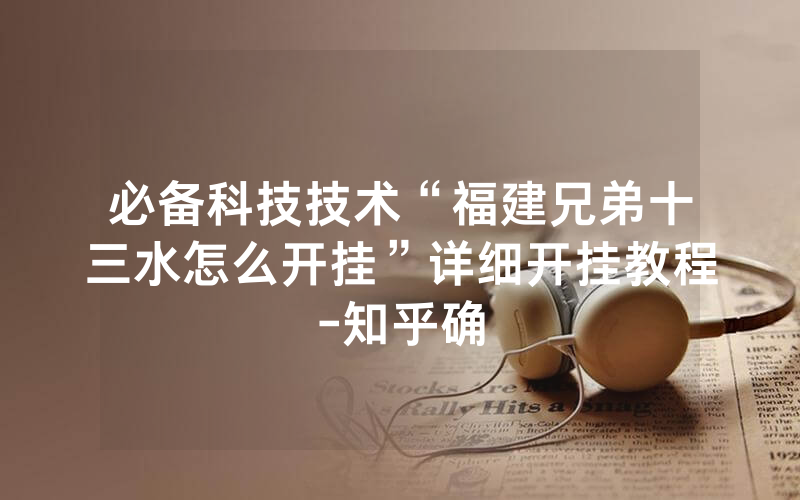 必备科技技术“福建兄弟十三水怎么开挂”详细开挂教程-知乎确