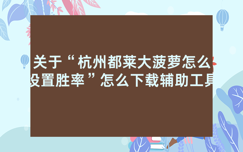关于“杭州都莱大菠萝怎么设置胜率”怎么下载辅助工具