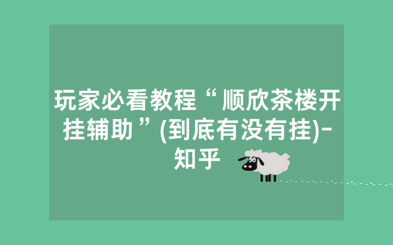 玩家必看教程“顺欣茶楼开挂辅助”(到底有没有挂)-知乎
