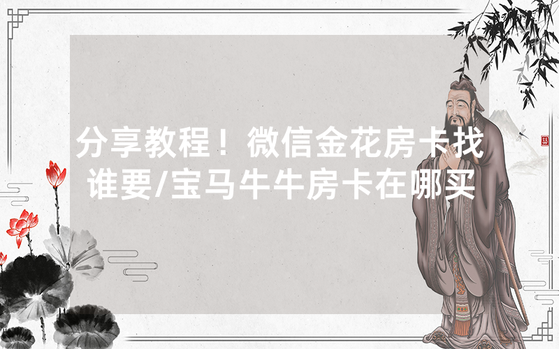 分享教程！微信金花房卡找谁要/宝马牛牛房卡在哪买