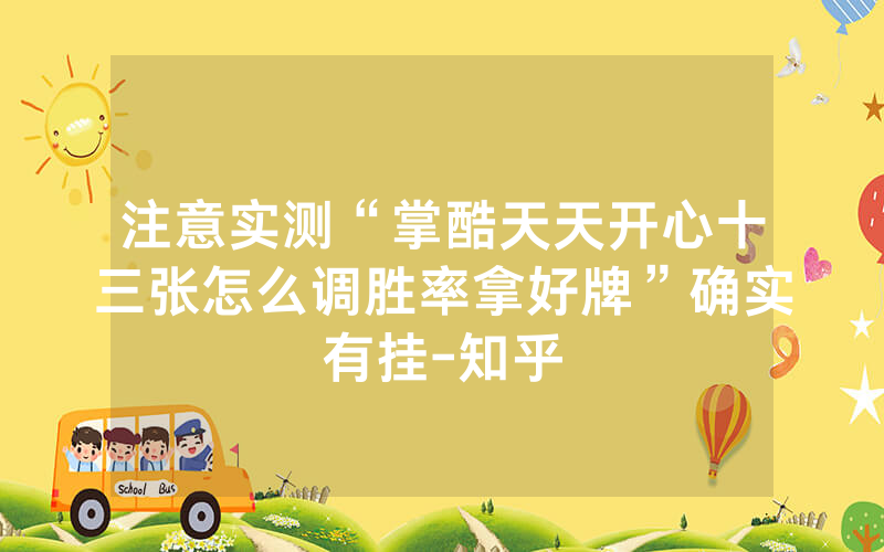 注意实测“掌酷天天开心十三张怎么调胜率拿好牌”确实有挂-知乎