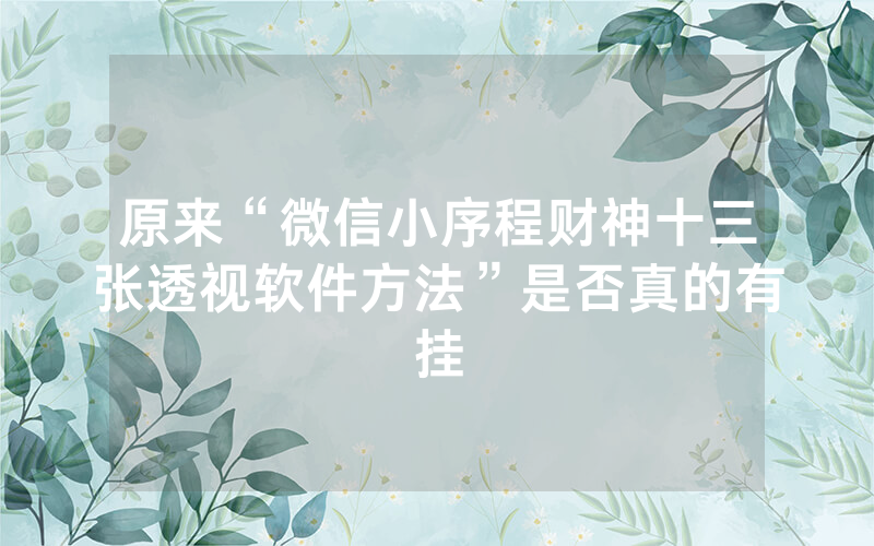 原来“微信小序程财神十三张透视软件方法”是否真的有挂
