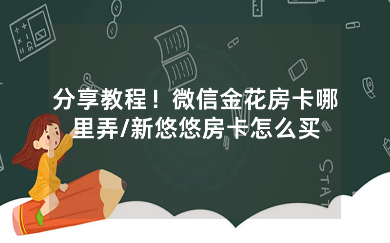 分享教程！微信金花房卡哪里弄/新悠悠房卡怎么买