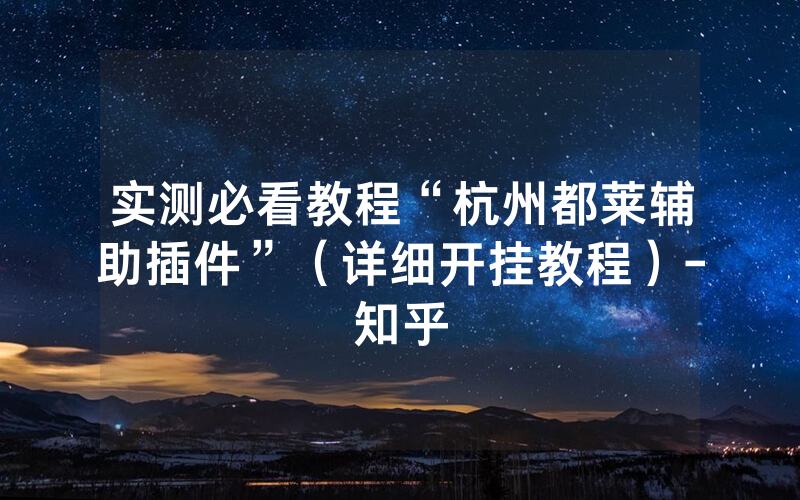 实测必看教程“杭州都莱辅助插件”（详细开挂教程）-知乎
