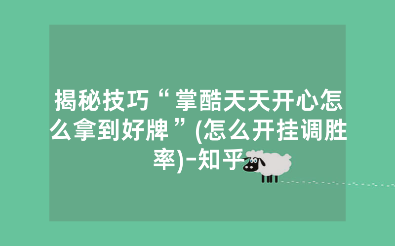 揭秘技巧“掌酷天天开心怎么拿到好牌”(怎么开挂调胜率)-知乎