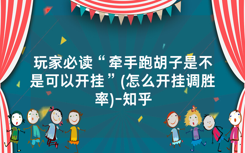 玩家必读“牵手跑胡子是不是可以开挂”(怎么开挂调胜率)-知乎