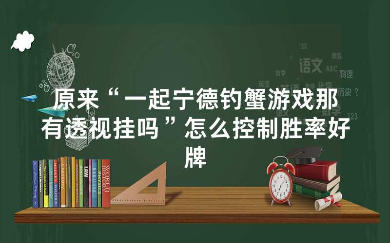 原来“一起宁德钓蟹游戏那有透视挂吗”怎么控制胜率好牌