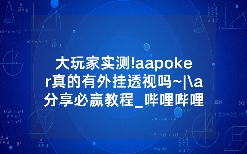 大玩家实测!aapoker真的有外挂透视吗~|\a分享必赢教程_哔哩哔哩