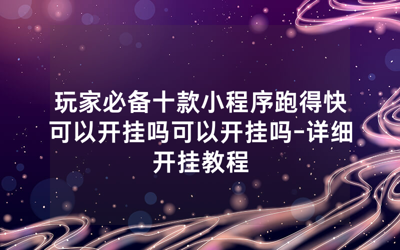 玩家必备十款小程序跑得快可以开挂吗可以开挂吗-详细开挂教程